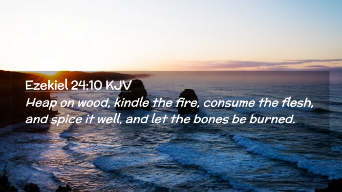 Picture 02 - Ezekiel 24:10 KJV Desktop Wallpaper - Heap on wood, kindle the fire, consume the flesh, - Desktop Bible Verse Wallpaper