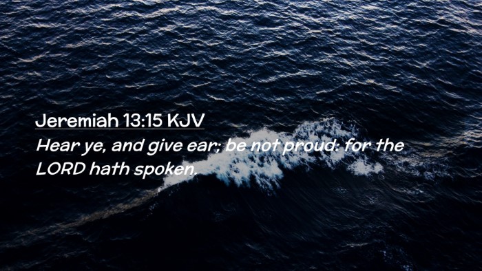 Picture 02 - Jeremiah 13:15 KJV Desktop Wallpaper - Hear ye, and give ear; be not proud: for the LORD - Desktop Bible Verse Wallpaper