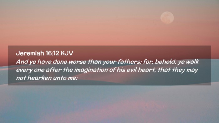 Picture 02 - Jeremiah 16:12 KJV Desktop Wallpaper - And ye have done worse than your fathers; for, - Desktop Bible Verse Wallpaper