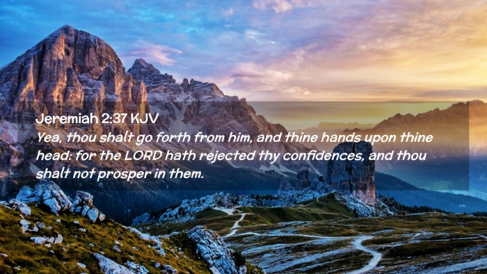 Picture 02 - Jeremiah 2:37 KJV Desktop Wallpaper - Yea, thou shalt go forth from him, and thine - Desktop Bible Verse Wallpaper