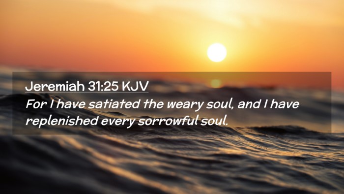 Picture 02 - Jeremiah 31:25 KJV Desktop Wallpaper - For I have satiated the weary soul, and I have - Desktop Bible Verse Wallpaper