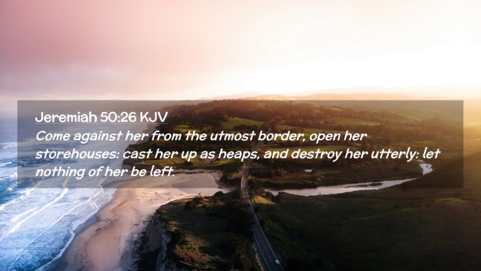 Picture 02 - Jeremiah 50:26 KJV Desktop Wallpaper - Come against her from the utmost border, open her - Desktop Bible Verse Wallpaper