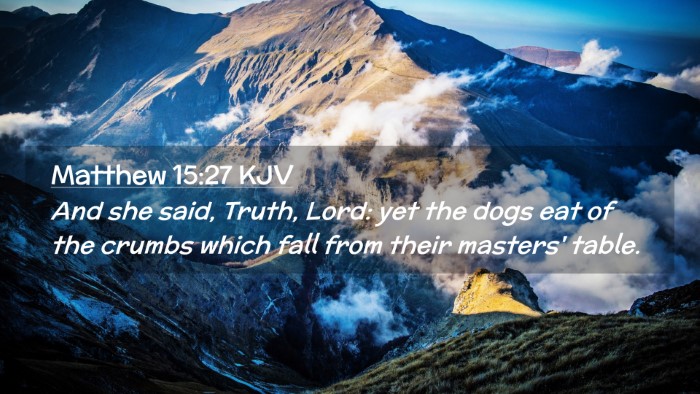 Picture 02 - Matthew 15:27 KJV Desktop Wallpaper - And she said, Truth, Lord: yet the dogs eat of - Desktop Bible Verse Wallpaper