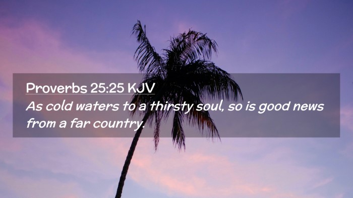 Picture 02 - Proverbs 25:25 KJV Desktop Wallpaper - As cold waters to a thirsty soul, so is good news - Desktop Bible Verse Wallpaper