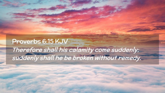Picture 02 - Proverbs 6:15 KJV Desktop Wallpaper - Therefore shall his calamity come suddenly; - Desktop Bible Verse Wallpaper