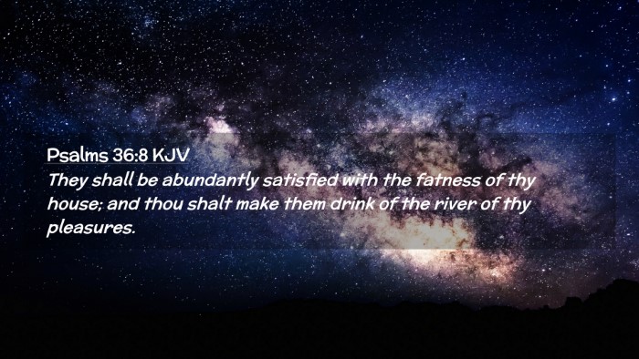 Picture 02 - Psalms 36:8 KJV Desktop Wallpaper - They shall be abundantly satisfied with the - Desktop Bible Verse Wallpaper