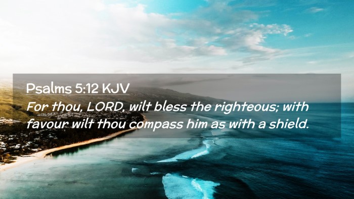 Picture 02 - Psalms 5:12 KJV Desktop Wallpaper - For thou, LORD, wilt bless the righteous; with - Desktop Bible Verse Wallpaper
