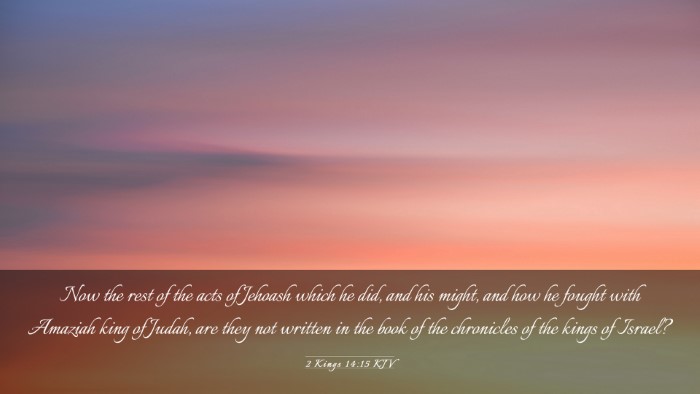Picture 03 - 2 Kings 14:15 KJV Desktop Wallpaper - Now the rest of the acts of Jehoash which he did, - Desktop Bible Verse Wallpaper
