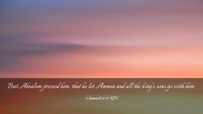 Picture 03 - 2 Samuel 13:27 KJV Desktop Wallpaper - But Absalom pressed him, that he let Amnon and - Desktop Bible Verse Wallpaper