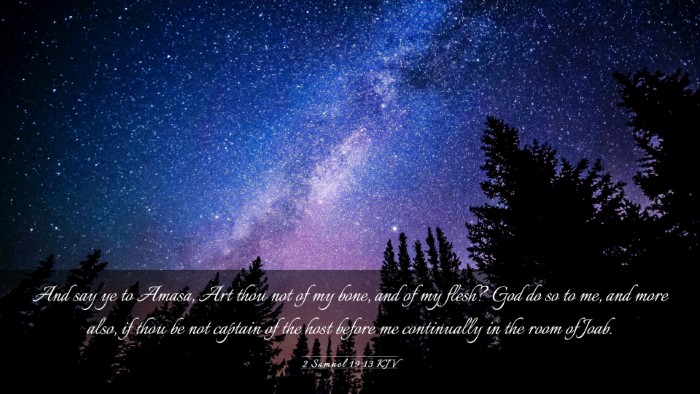 Picture 03 - 2 Samuel 19:13 KJV Desktop Wallpaper - And say ye to Amasa, Art thou not of my bone, and - Desktop Bible Verse Wallpaper