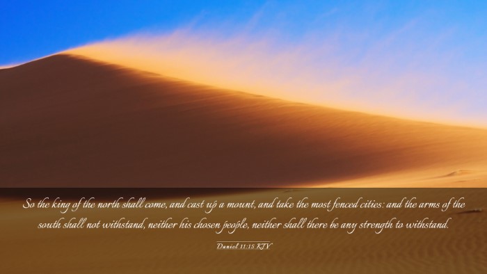 Picture 03 - Daniel 11:15 KJV Desktop Wallpaper - So the king of the north shall come, and cast up - Desktop Bible Verse Wallpaper