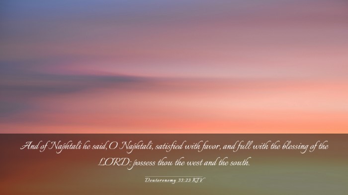 Picture 03 - Deuteronomy 33:23 KJV Desktop Wallpaper - And of Naphtali he said, O Naphtali, satisfied - Desktop Bible Verse Wallpaper