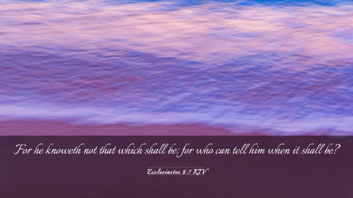 Picture 03 - Ecclesiastes 8:7 KJV Desktop Wallpaper - For he knoweth not that which shall be: for who - Desktop Bible Verse Wallpaper