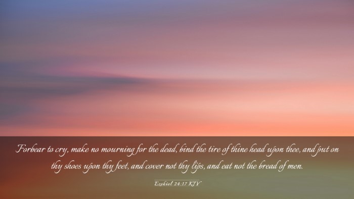 Picture 03 - Ezekiel 24:17 KJV Desktop Wallpaper - Forbear to cry, make no mourning for the dead, - Desktop Bible Verse Wallpaper