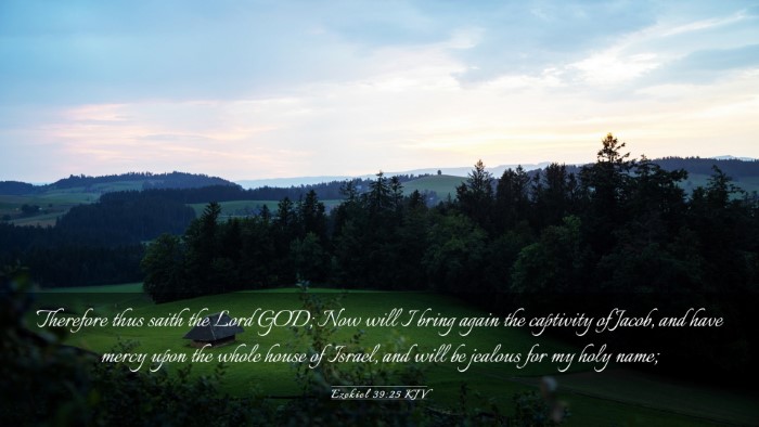 Picture 03 - Ezekiel 39:25 KJV Desktop Wallpaper - Therefore thus saith the Lord GOD; Now will I - Desktop Bible Verse Wallpaper