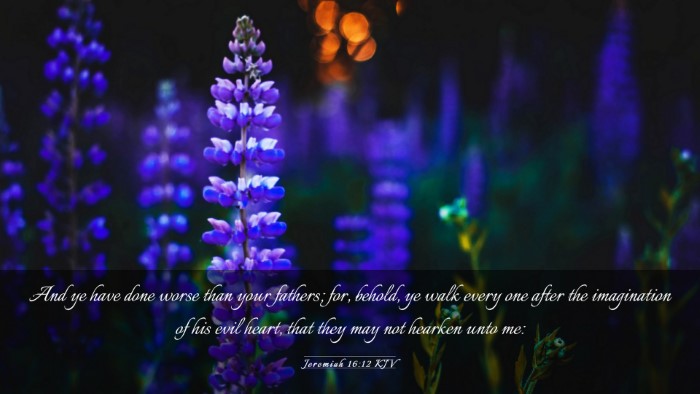 Picture 03 - Jeremiah 16:12 KJV Desktop Wallpaper - And ye have done worse than your fathers; for, - Desktop Bible Verse Wallpaper