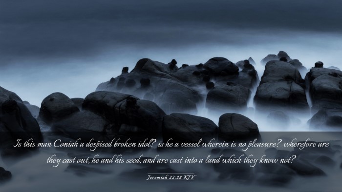 Picture 03 - Jeremiah 22:28 KJV Desktop Wallpaper - Is this man Coniah a despised broken idol? is he - Desktop Bible Verse Wallpaper