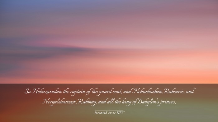 Picture 03 - Jeremiah 39:13 KJV Desktop Wallpaper - So Nebuzaradan the captain of the guard sent, and - Desktop Bible Verse Wallpaper