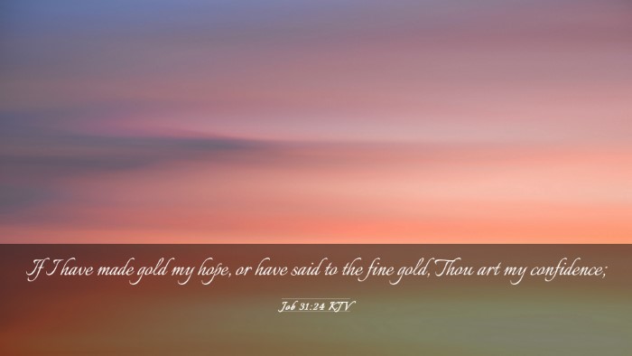 Picture 03 - Job 31:24 KJV Desktop Wallpaper - If I have made gold my hope, or have said to the - Desktop Bible Verse Wallpaper