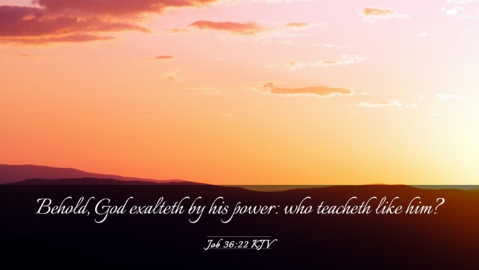 Picture 03 - Job 36:22 KJV Desktop Wallpaper - Behold, God exalteth by his power: who teacheth - Desktop Bible Verse Wallpaper