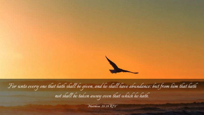Picture 03 - Matthew 25:29 KJV Desktop Wallpaper - For unto every one that hath shall be given, and - Desktop Bible Verse Wallpaper
