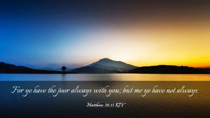 Picture 03 - Matthew 26:11 KJV Desktop Wallpaper - For ye have the poor always with you; but me ye - Desktop Bible Verse Wallpaper