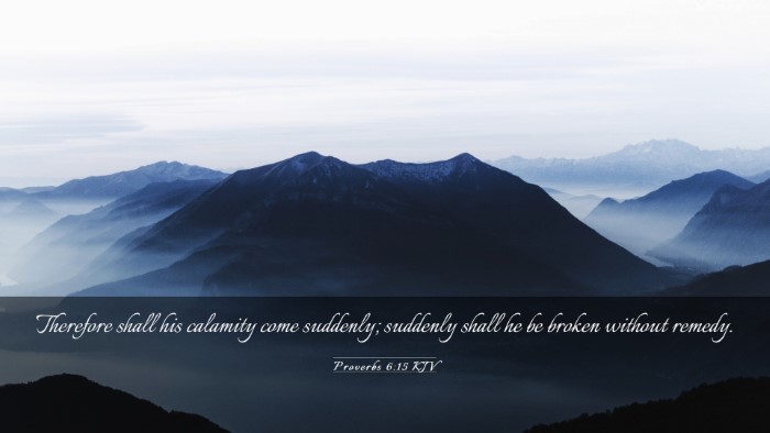 Picture 03 - Proverbs 6:15 KJV Desktop Wallpaper - Therefore shall his calamity come suddenly; - Desktop Bible Verse Wallpaper