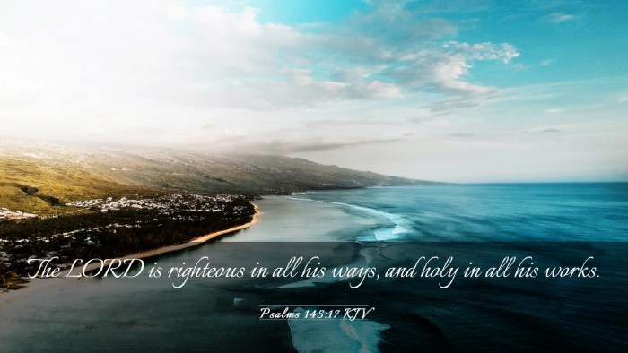 Picture 03 - Psalms 145:17 KJV Desktop Wallpaper - The LORD is righteous in all his ways, and holy - Desktop Bible Verse Wallpaper