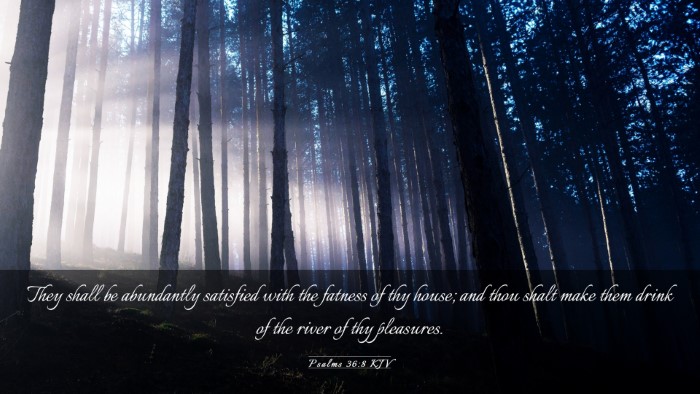 Picture 03 - Psalms 36:8 KJV Desktop Wallpaper - They shall be abundantly satisfied with the - Desktop Bible Verse Wallpaper