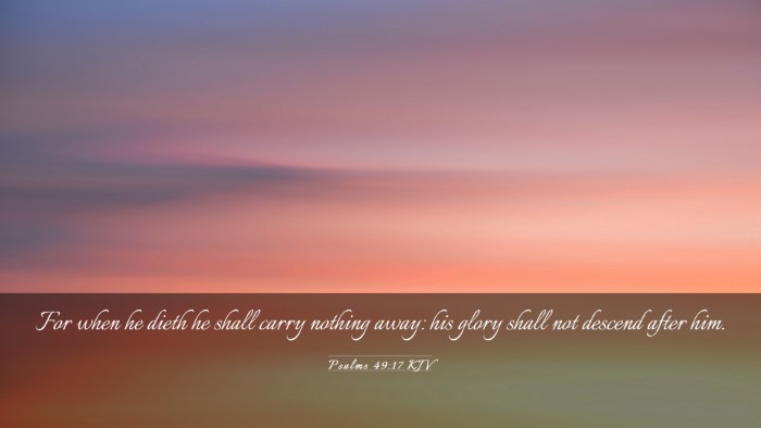 Picture 03 - Psalms 49:17 KJV Desktop Wallpaper - For when he dieth he shall carry nothing away: - Desktop Bible Verse Wallpaper