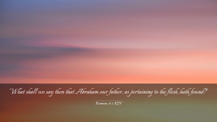 Picture 03 - Romans 4:1 KJV Desktop Wallpaper - What shall we say then that Abraham our father, - Desktop Bible Verse Wallpaper