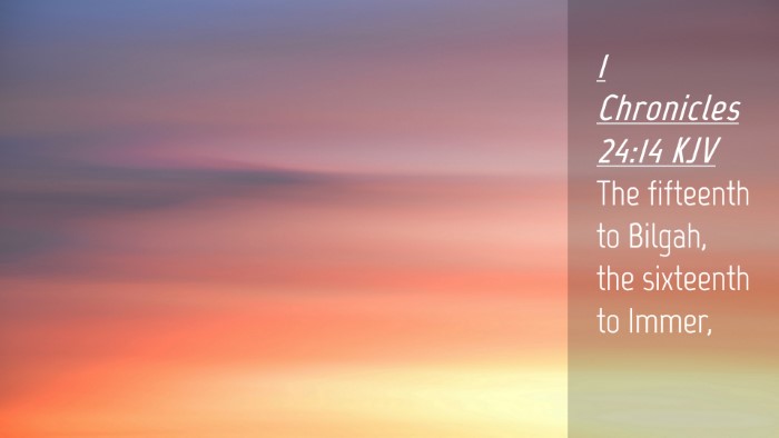 Picture 04 - 1 Chronicles 24:14 KJV Desktop Wallpaper - The fifteenth to Bilgah, the sixteenth to - Desktop Bible Verse Wallpaper