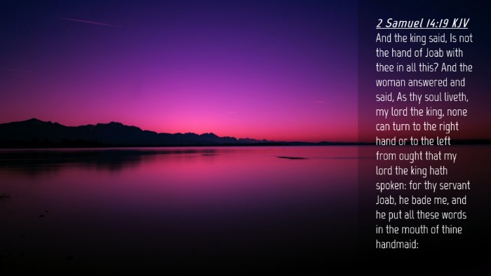 Picture 04 - 2 Samuel 14:19 KJV Desktop Wallpaper - And the king said, Is not the hand of Joab with - Desktop Bible Verse Wallpaper