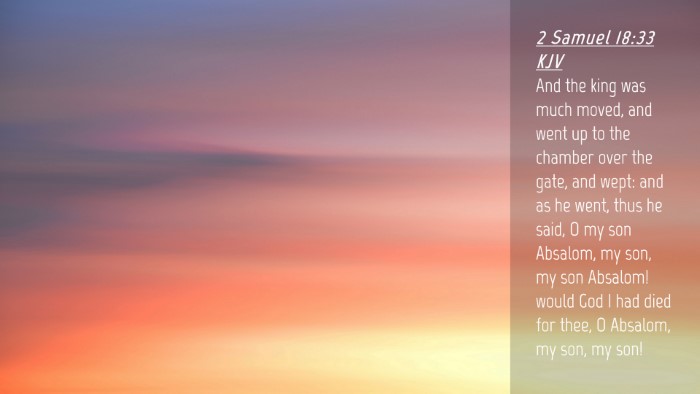 Picture 04 - 2 Samuel 18:33 KJV Desktop Wallpaper - And the king was much moved, and went up to the - Desktop Bible Verse Wallpaper