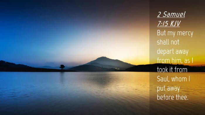 Picture 04 - 2 Samuel 7:15 KJV Desktop Wallpaper - But my mercy shall not depart away from him, as I - Desktop Bible Verse Wallpaper