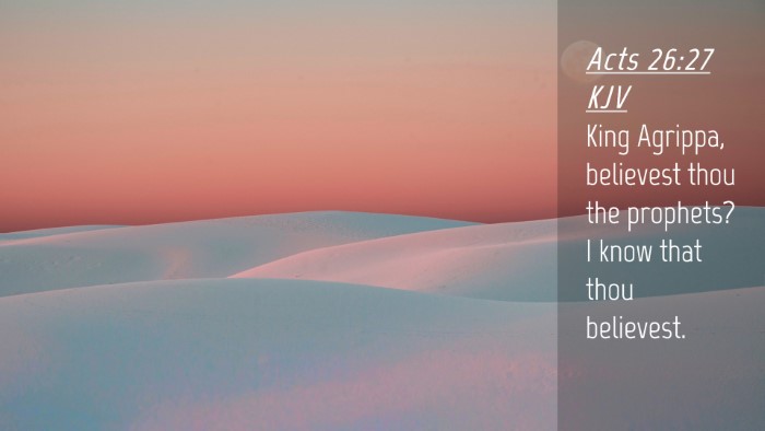 Picture 04 - Acts 26:27 KJV Desktop Wallpaper - King Agrippa, believest thou the prophets? I know - Desktop Bible Verse Wallpaper