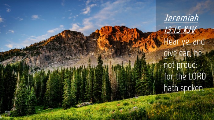 Picture 04 - Jeremiah 13:15 KJV Desktop Wallpaper - Hear ye, and give ear; be not proud: for the LORD - Desktop Bible Verse Wallpaper