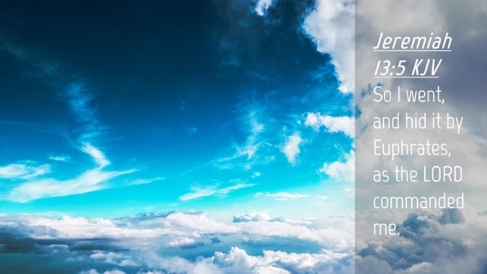 Picture 04 - Jeremiah 13:5 KJV Desktop Wallpaper - So I went, and hid it by Euphrates, as the LORD - Desktop Bible Verse Wallpaper