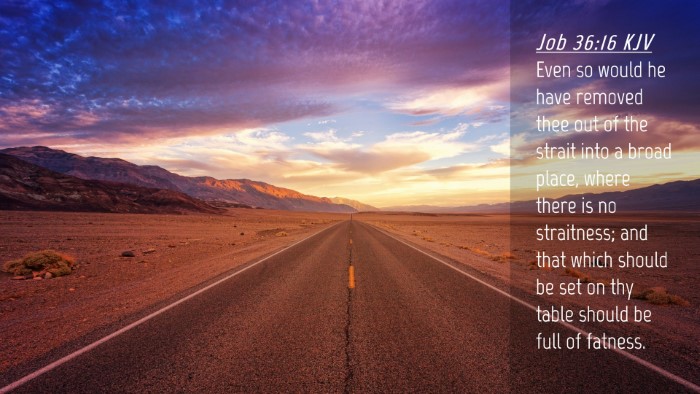 Picture 04 - Job 36:16 KJV Desktop Wallpaper - Even so would he have removed thee out of the - Desktop Bible Verse Wallpaper