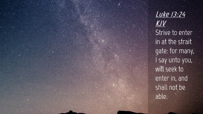 Picture 04 - Luke 13:24 KJV Desktop Wallpaper - Strive to enter in at the strait gate: for many, - Desktop Bible Verse Wallpaper