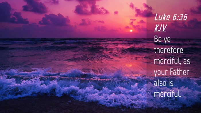 Picture 04 - Luke 6:36 KJV Desktop Wallpaper - Be ye therefore merciful, as your Father also is - Desktop Bible Verse Wallpaper