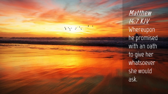 Picture 04 - Matthew 14:7 KJV Desktop Wallpaper - Whereupon he promised with an oath to give her - Desktop Bible Verse Wallpaper
