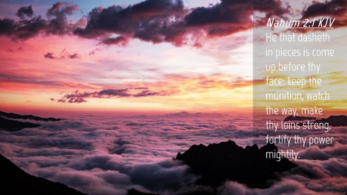 Picture 04 - Nahum 2:1 KJV Desktop Wallpaper - He that dasheth in pieces is come up before thy - Desktop Bible Verse Wallpaper