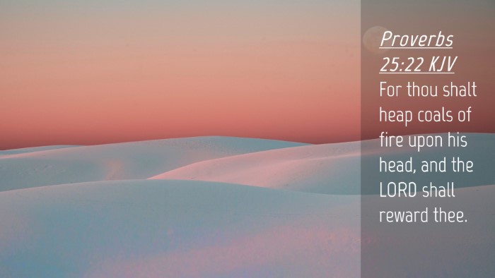 Picture 04 - Proverbs 25:22 KJV Desktop Wallpaper - For thou shalt heap coals of fire upon his head, - Desktop Bible Verse Wallpaper