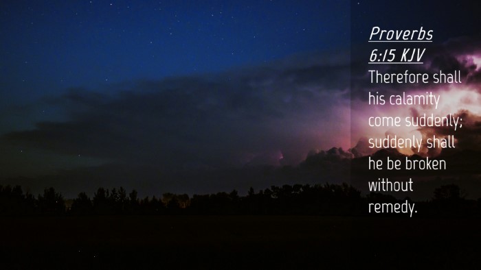 Picture 04 - Proverbs 6:15 KJV Desktop Wallpaper - Therefore shall his calamity come suddenly; - Desktop Bible Verse Wallpaper