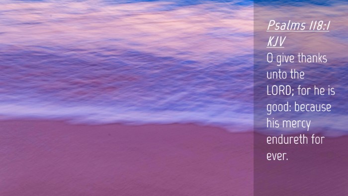 Picture 04 - Psalms 118:1 KJV Desktop Wallpaper - O give thanks unto the LORD; for he is good: - Desktop Bible Verse Wallpaper