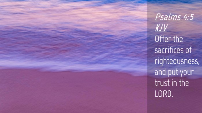 Picture 04 - Psalms 4:5 KJV Desktop Wallpaper - Offer the sacrifices of righteousness, and put - Desktop Bible Verse Wallpaper
