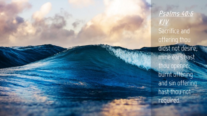 Picture 04 - Psalms 40:6 KJV Desktop Wallpaper - Sacrifice and offering thou didst not desire; - Desktop Bible Verse Wallpaper