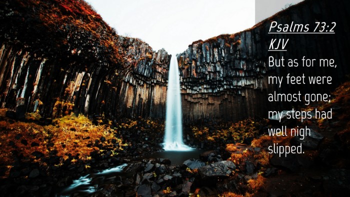 Picture 04 - Psalms 73:2 KJV Desktop Wallpaper - But as for me, my feet were almost gone; my steps - Desktop Bible Verse Wallpaper
