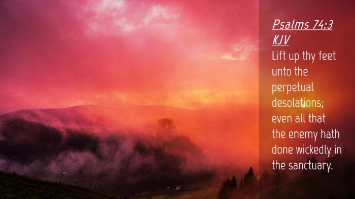 Picture 04 - Psalms 74:3 KJV Desktop Wallpaper - Lift up thy feet unto the perpetual desolations; - Desktop Bible Verse Wallpaper